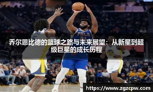 乔尔恩比德的篮球之路与未来展望：从新星到超级巨星的成长历程