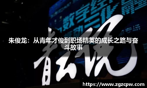 朱俊龙：从青年才俊到职场精英的成长之路与奋斗故事